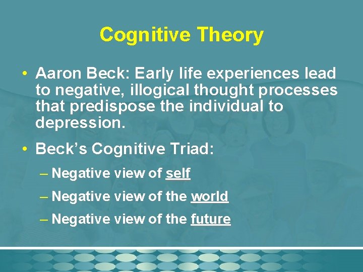 Cognitive Theory • Aaron Beck: Early life experiences lead to negative, illogical thought processes