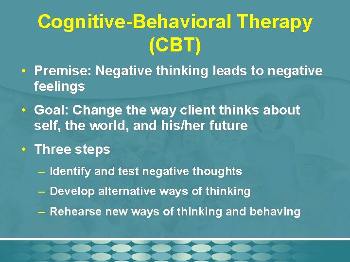 Cognitive-Behavioral Therapy (CBT) • Premise: Negative thinking leads to negative feelings • Goal: Change