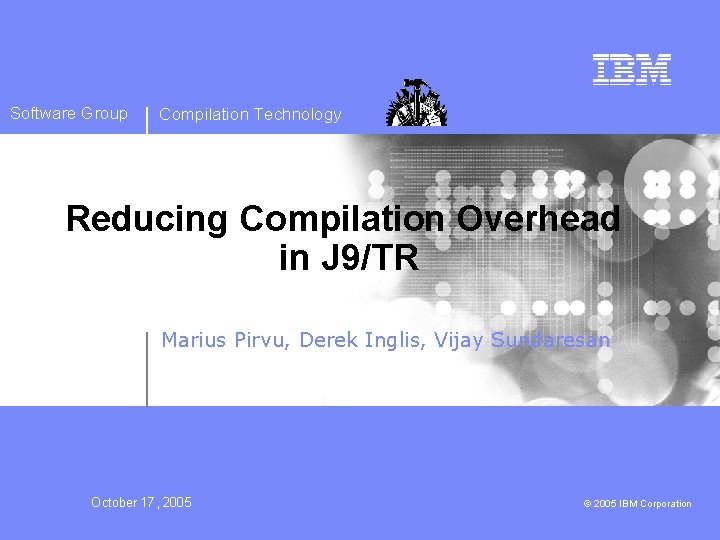 Software Group Compilation Technology Reducing Compilation Overhead in J 9/TR Marius Pirvu, Derek Inglis,