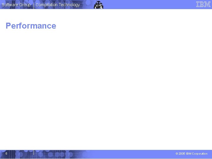 Software Group Compilation Technology Performance 5 © 2005 IBM Corporation 