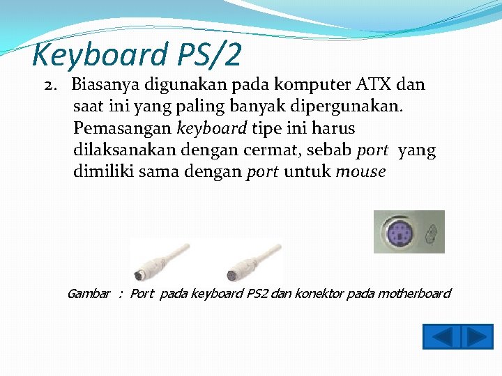 Keyboard PS/2 2. Biasanya digunakan pada komputer ATX dan saat ini yang paling banyak