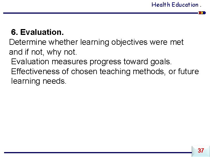 Health Education. 6. Evaluation. Determine whether learning objectives were met and if not, why