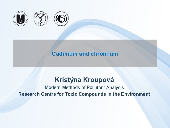 Cadmium and chromium Kristýna Kroupová Modern Methods of Pollutant Analysis Research Centre for Toxic