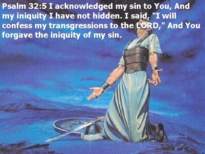 Psalm 32: 5 I acknowledged my sin to You, And my iniquity I have