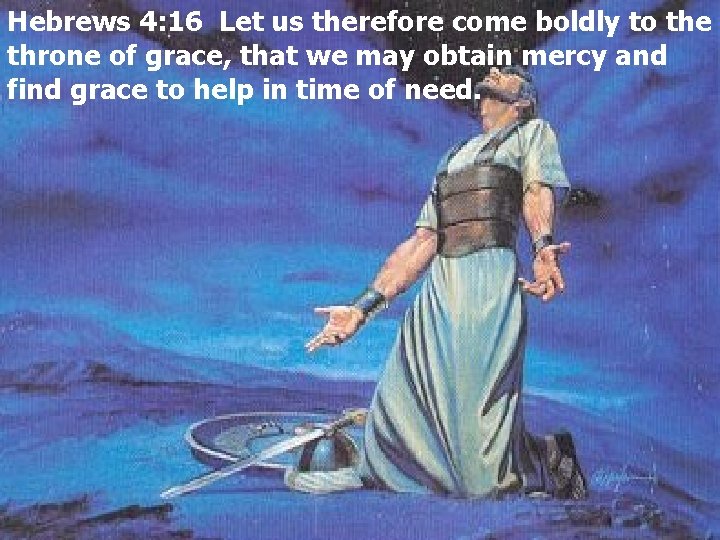 Hebrews 4: 16 Let us therefore come boldly to the throne of grace, that