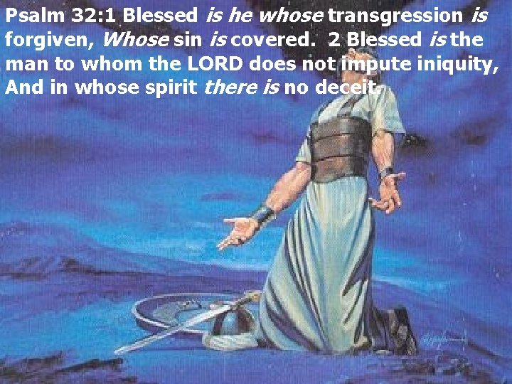 Psalm 32: 1 Blessed is he whose transgression is forgiven, Whose sin is covered.