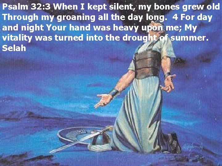 Psalm 32: 3 When I kept silent, my bones grew old Through my groaning