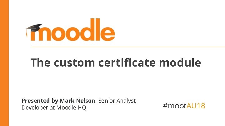 The custom certificate module Presented by Mark Nelson, Senior Analyst Developer at Moodle HQ