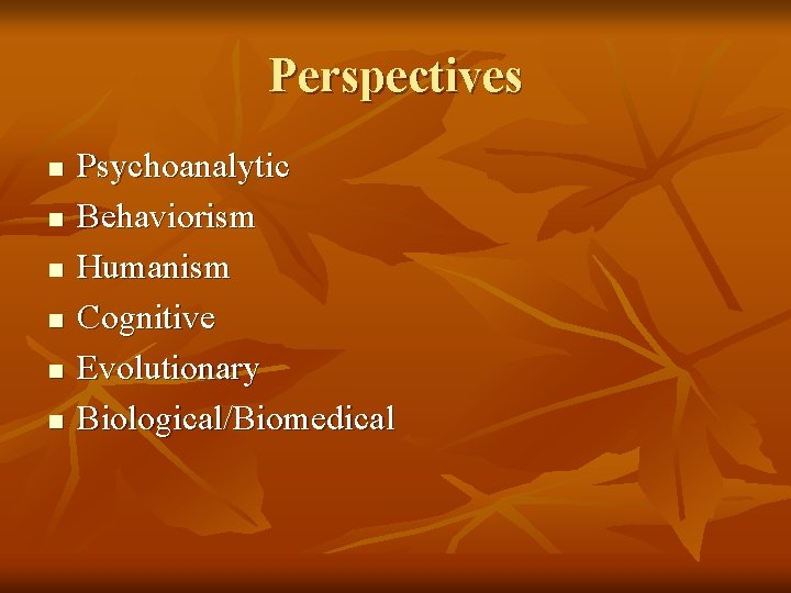 Perspectives n n n Psychoanalytic Behaviorism Humanism Cognitive Evolutionary Biological/Biomedical 
