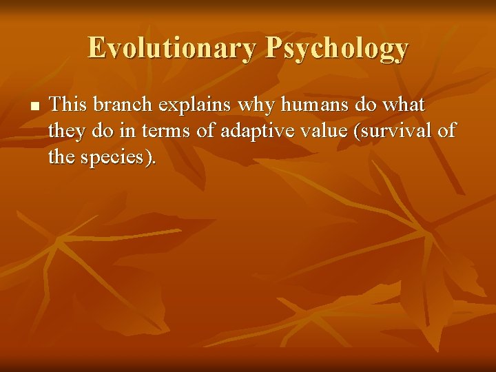 Evolutionary Psychology n This branch explains why humans do what they do in terms