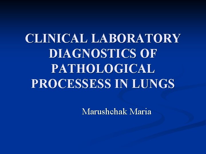 CLINICAL LABORATORY DIAGNOSTICS OF PATHOLOGICAL PROCESSESS IN LUNGS Marushchak Maria 