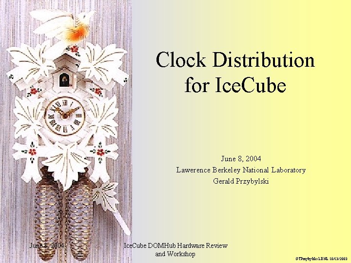 Clock Distribution for Ice. Cube June 8, 2004 Lawerence Berkeley National Laboratory Gerald Przybylski