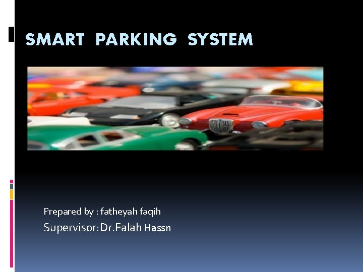 SMART PARKING SYSTEM Prepared by : fatheyah faqih Supervisor: Dr. Falah Hassn 