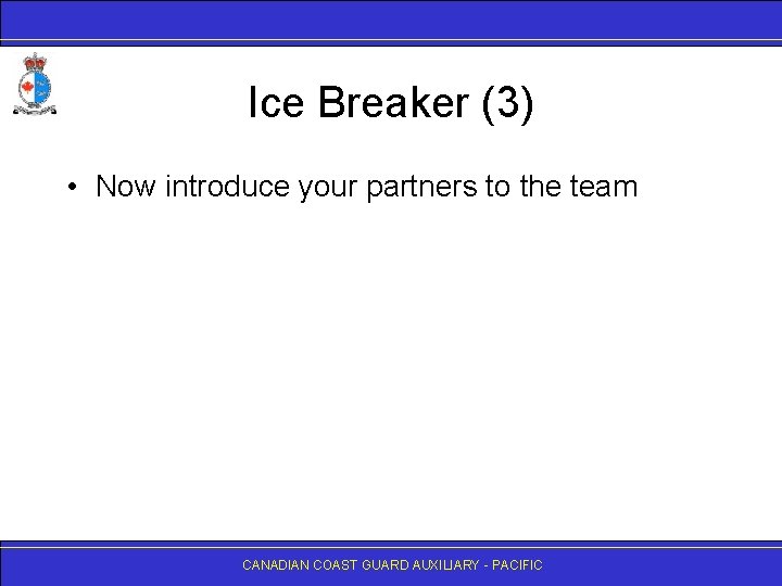 Ice Breaker (3) • Now introduce your partners to the team CANADIAN COAST GUARD