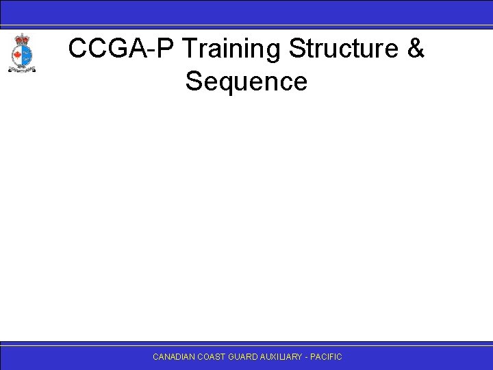 CCGA-P Training Structure & Sequence CANADIAN COAST GUARD AUXILIARY - PACIFIC 