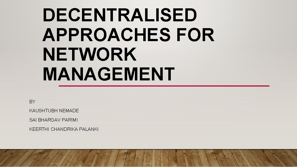 DECENTRALISED APPROACHES FOR NETWORK MANAGEMENT BY KAUSHTUBH NEMADE SAI BHARGAV PARIMI KEERTHI CHANDRIKA PALANKI