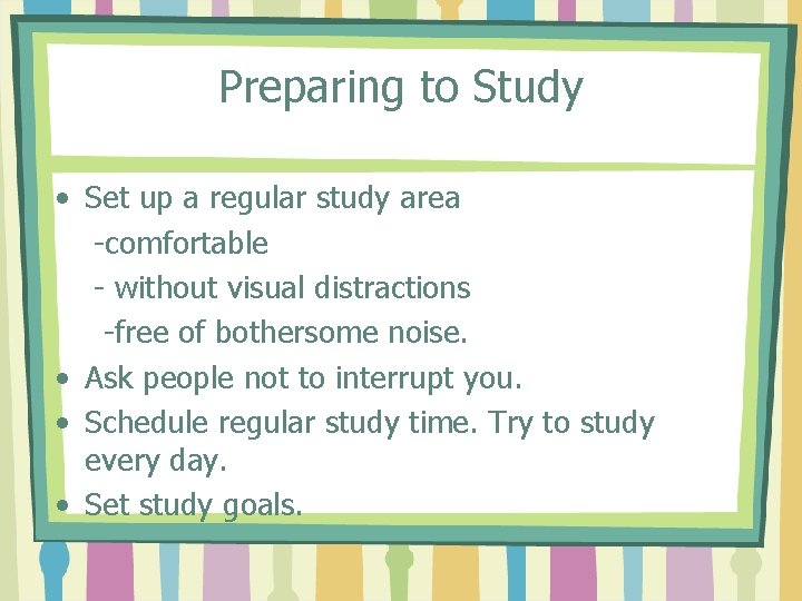 Preparing to Study • Set up a regular study area -comfortable - without visual