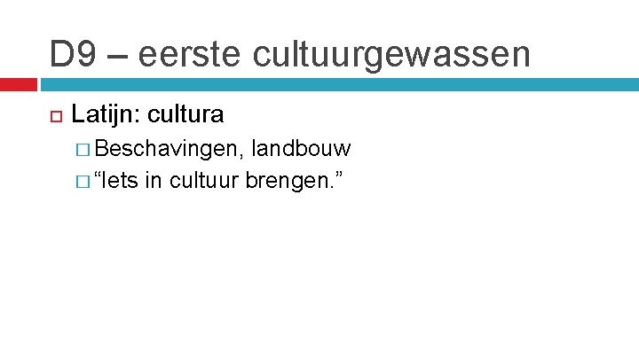 D 9 – eerste cultuurgewassen Latijn: cultura � Beschavingen, landbouw � “Iets in cultuur