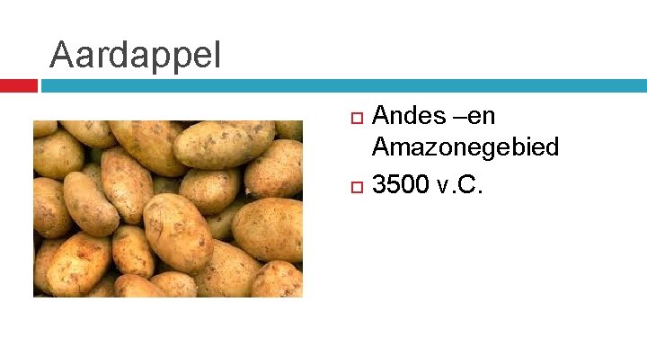 Aardappel Andes –en Amazonegebied 3500 v. C. 