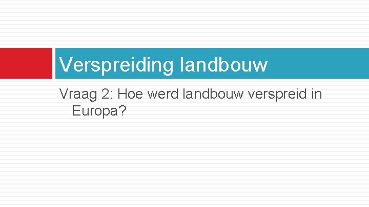 Verspreiding landbouw Vraag 2: Hoe werd landbouw verspreid in Europa? 