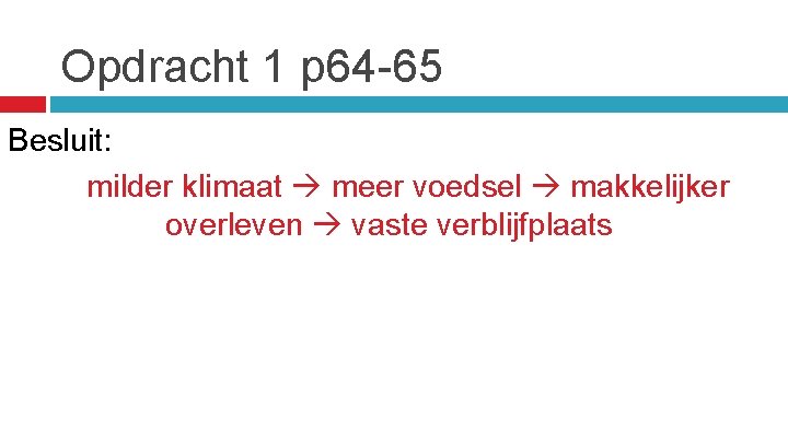 Opdracht 1 p 64 -65 Besluit: milder klimaat meer voedsel makkelijker overleven vaste verblijfplaats