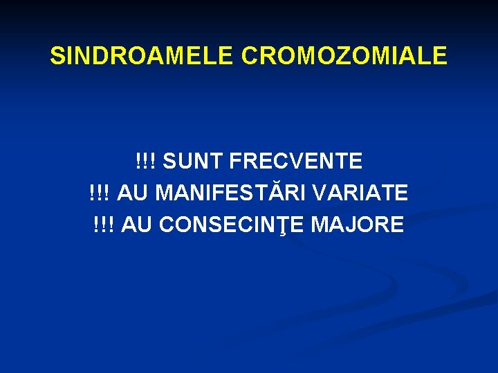 SINDROAMELE CROMOZOMIALE !!! SUNT FRECVENTE !!! AU MANIFESTĂRI VARIATE !!! AU CONSECINŢE MAJORE 