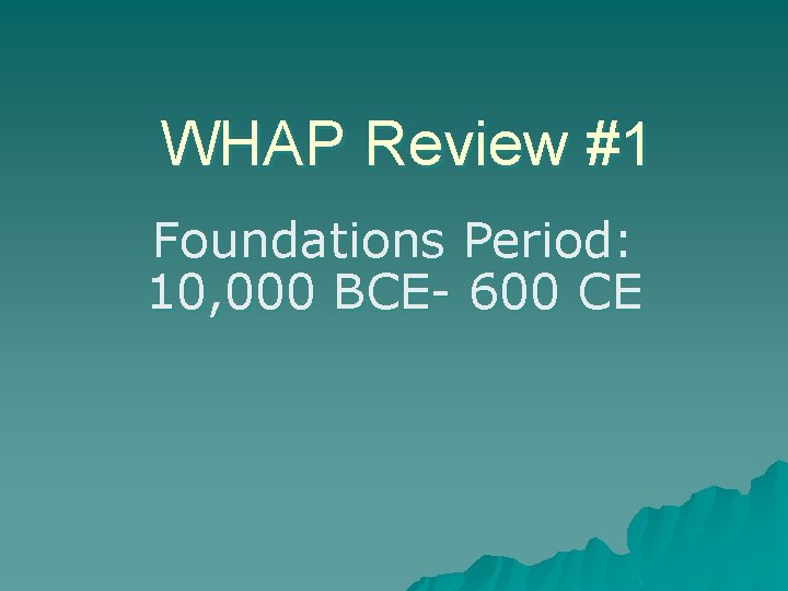 WHAP Review #1 Foundations Period: 10, 000 BCE- 600 CE 