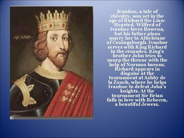 Ivanhoe, a tale of chivalry, was set in the age of Richard the Lion. Ivanhoe, a tale of chivalry, was set in the age of Richard the Lion.
