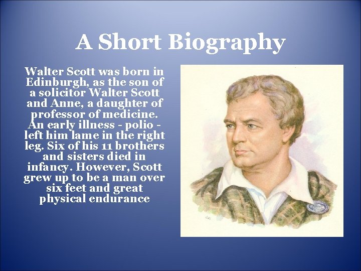 A Short Biography Walter Scott was born in Edinburgh, as the son of a A Short Biography Walter Scott was born in Edinburgh, as the son of a