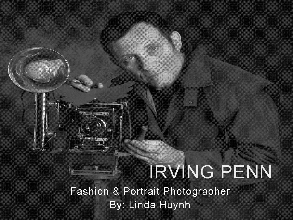 IRVING PENN Fashion & Portrait Photographer By: Linda Huynh 
