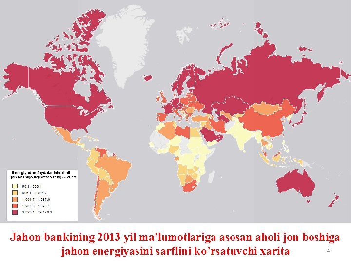 Jahon bankining 2013 yil ma'lumotlariga asosan aholi jon boshiga 4 jahon energiyasini sarflini ko’rsatuvchi