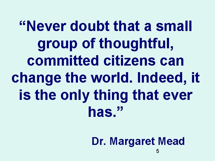 “Never doubt that a small group of thoughtful, committed citizens can change the world.