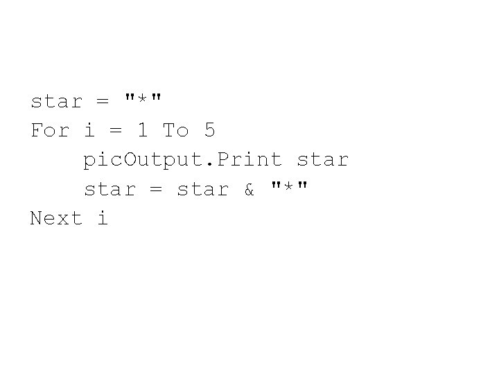 star = "*" For i = 1 To 5 pic. Output. Print star =