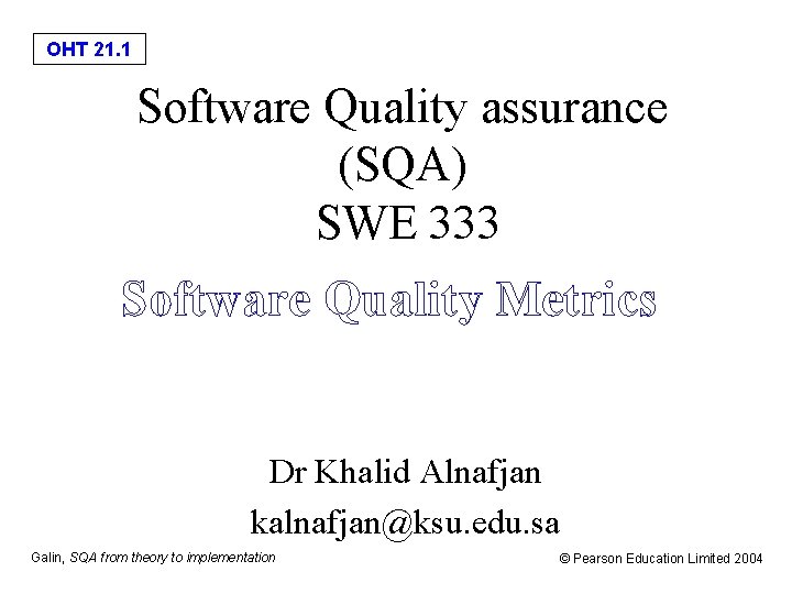 OHT 21. 1 Software Quality assurance (SQA) SWE 333 Software Quality Metrics Dr Khalid