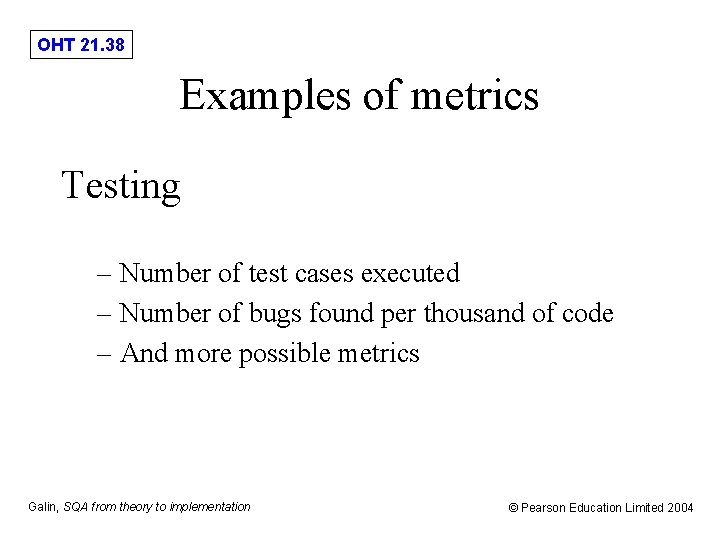 OHT 21. 38 Examples of metrics Testing – Number of test cases executed –