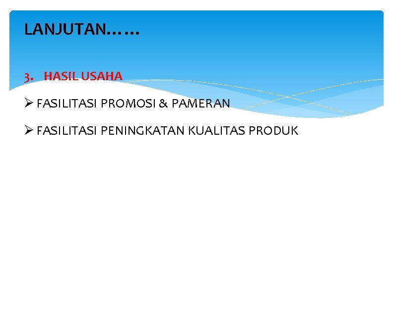 LANJUTAN…… 3. HASIL USAHA Ø FASILITASI PROMOSI & PAMERAN Ø FASILITASI PENINGKATAN KUALITAS PRODUK