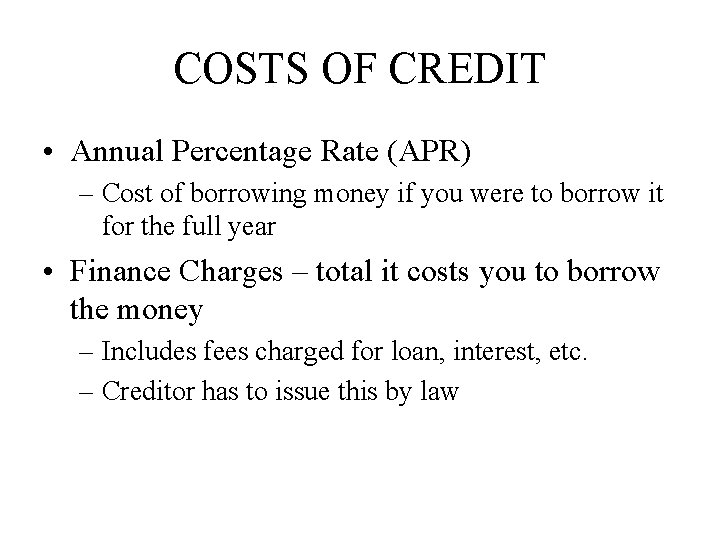 COSTS OF CREDIT • Annual Percentage Rate (APR) – Cost of borrowing money if