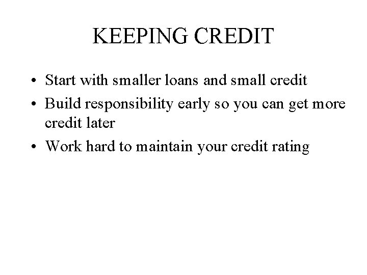 KEEPING CREDIT • Start with smaller loans and small credit • Build responsibility early