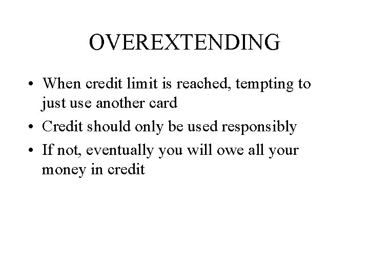 OVEREXTENDING • When credit limit is reached, tempting to just use another card •