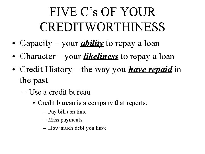 FIVE C’s OF YOUR CREDITWORTHINESS • Capacity – your ability to repay a loan