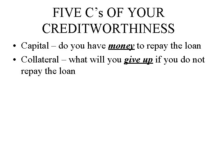 FIVE C’s OF YOUR CREDITWORTHINESS • Capital – do you have money to repay