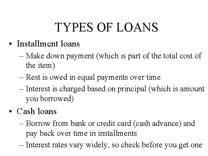 TYPES OF LOANS • Installment loans – Make down payment (which is part of