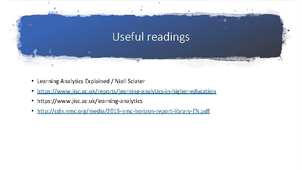 Useful readings • Learning Analytics Explained / Niall Sclater • https: //www. jisc. ac.