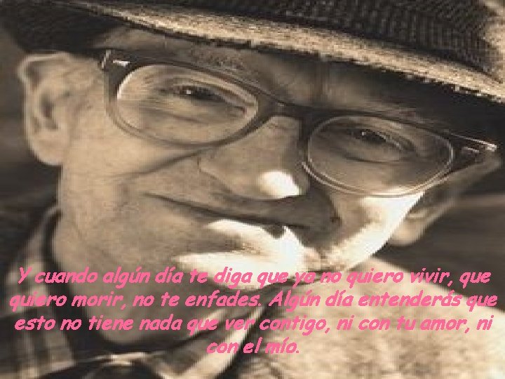 Y cuando algún día te diga que ya no quiero vivir, que quiero morir,