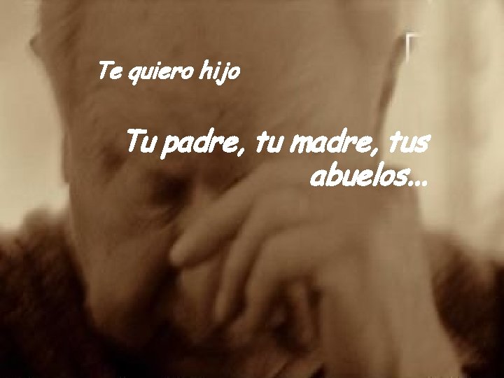 Te quiero hijo Tu padre, tu madre, tus abuelos. . . 