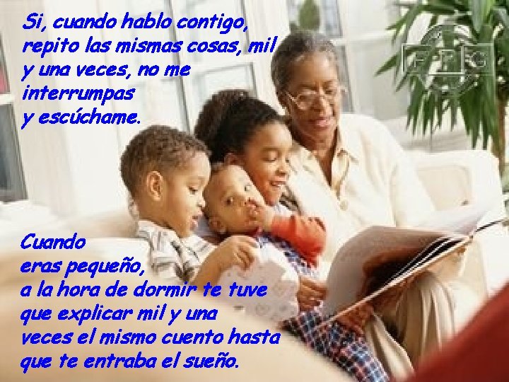 Si, cuando hablo contigo, repito las mismas cosas, mil y una veces, no me