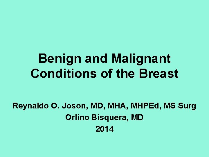 Benign and Malignant Conditions of the Breast Reynaldo O. Joson, MD, MHA, MHPEd, MS