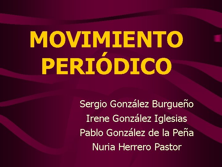 MOVIMIENTO PERIÓDICO Sergio González Burgueño Irene González Iglesias Pablo González de la Peña Nuria