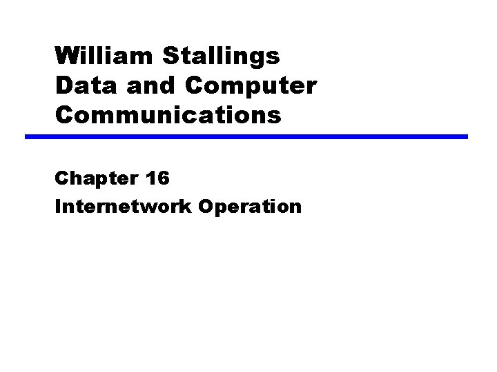 William Stallings Data and Computer Communications Chapter 16 Internetwork Operation 