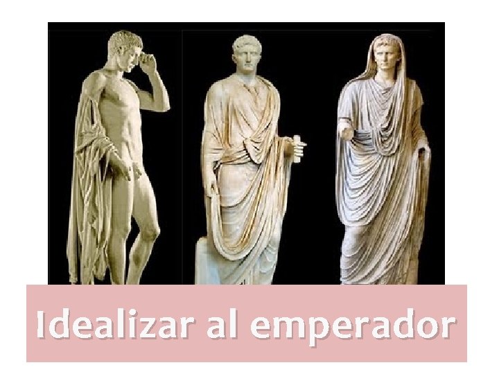 Idealizar al emperador Idealizar al emperador